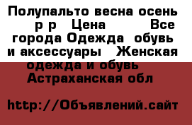 Полупальто весна-осень 48-50р-р › Цена ­ 800 - Все города Одежда, обувь и аксессуары » Женская одежда и обувь   . Астраханская обл.